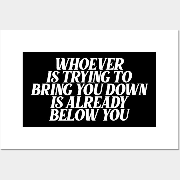 whoever is trying to bring you down is already below you Wall Art by Ericokore